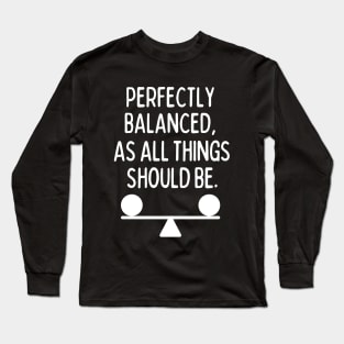 Perfectly balanced, as all things should be. Long Sleeve T-Shirt